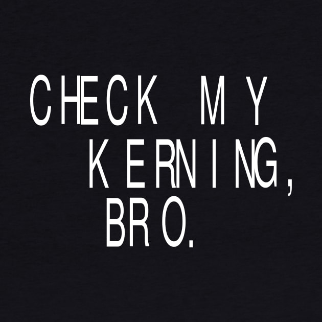 Check My Kerning, Bro: Funny Graphic Designer T-Shirt by Tessa McSorley